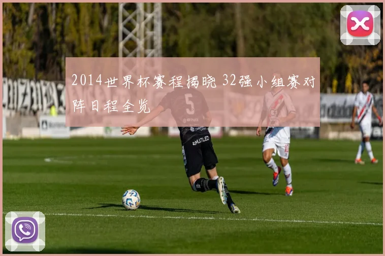 2014世界杯赛程揭晓 32强小组赛对阵日程全览