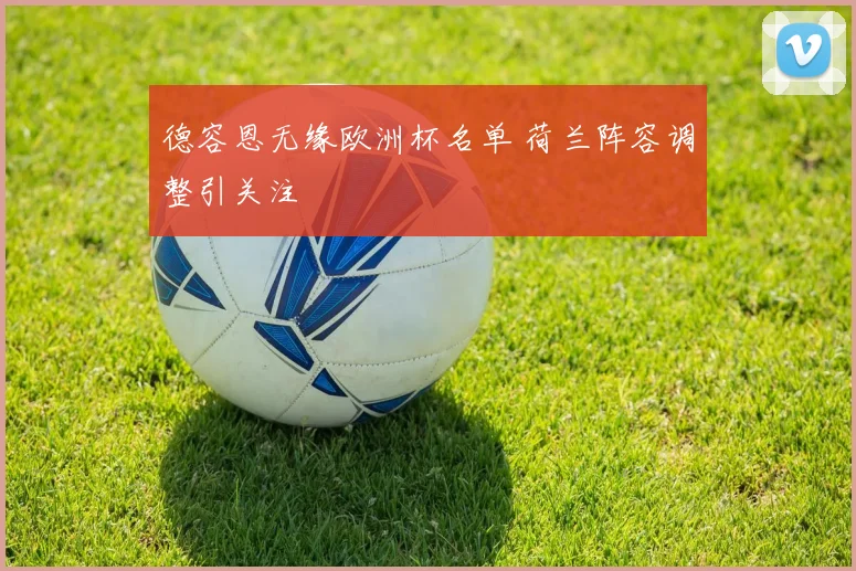 德容恩无缘欧洲杯名单 荷兰阵容调整引关注