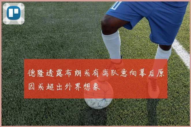 德隆透露布朗或有离队意向幕后原因或超出外界想象