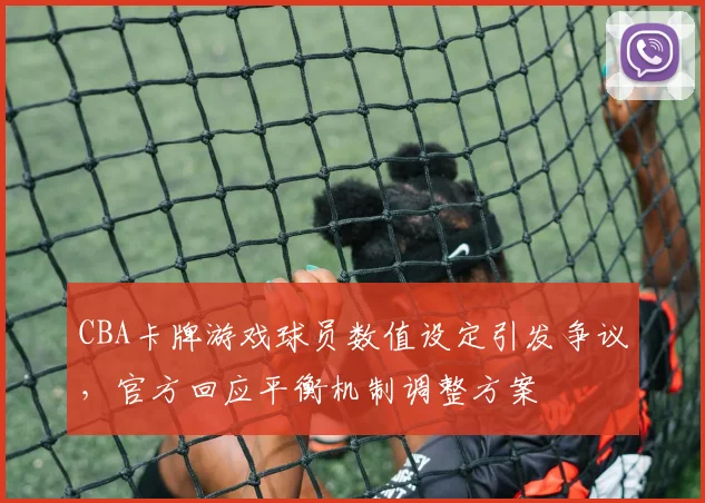 CBA卡牌游戏球员数值设定引发争议，官方回应平衡机制调整方案